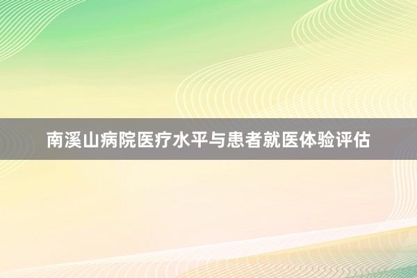 南溪山病院医疗水平与患者就医体验评估