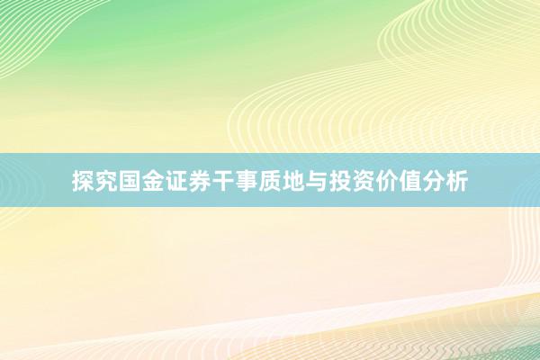 探究国金证券干事质地与投资价值分析