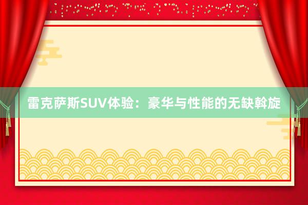 雷克萨斯SUV体验：豪华与性能的无缺斡旋