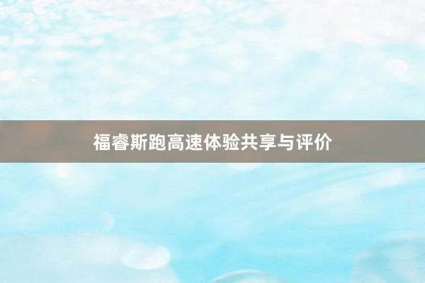 福睿斯跑高速体验共享与评价